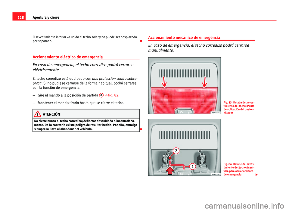 Seat Exeo ST 2010 Manual de instrucciones (in Spanish) 118Apertura y cierre
El revestimiento interior va unido al techo solar y no puede ser desplazado
por separado.
Accionamiento eléctrico de emergencia
En caso de emergencia, el techo corredizo podr Seat Exeo ST 2010 Manual de instrucciones (in Spanish) 118Apertura y cierre
El revestimiento interior va unido al techo solar y no puede ser desplazado
por separado.
Accionamiento eléctrico de emergencia
En caso de emergencia, el techo corredizo podr