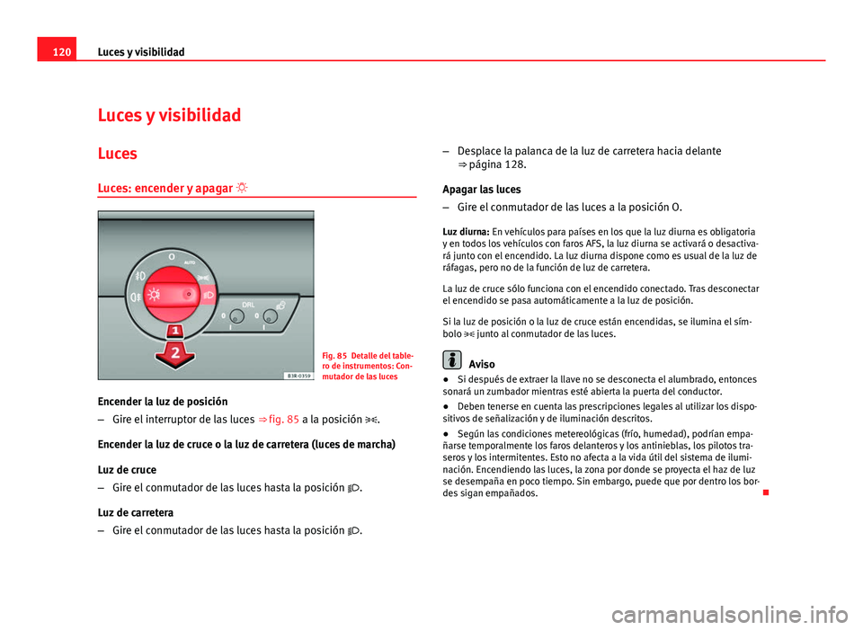 Seat Exeo ST 2010 Manual de instrucciones (in Spanish) 120Luces y visibilidad
Luces y visibilidad
Luces Luces: encender y apagar
Fig. 85 Detalle del table-
ro de instrumentos: Con-
mutador de las luces
Encender la luz de posición
– Gire el interru Seat Exeo ST 2010 Manual de instrucciones (in Spanish) 120Luces y visibilidad
Luces y visibilidad
Luces Luces: encender y apagar
Fig. 85 Detalle del table-
ro de instrumentos: Con-
mutador de las luces
Encender la luz de posición
– Gire el interru