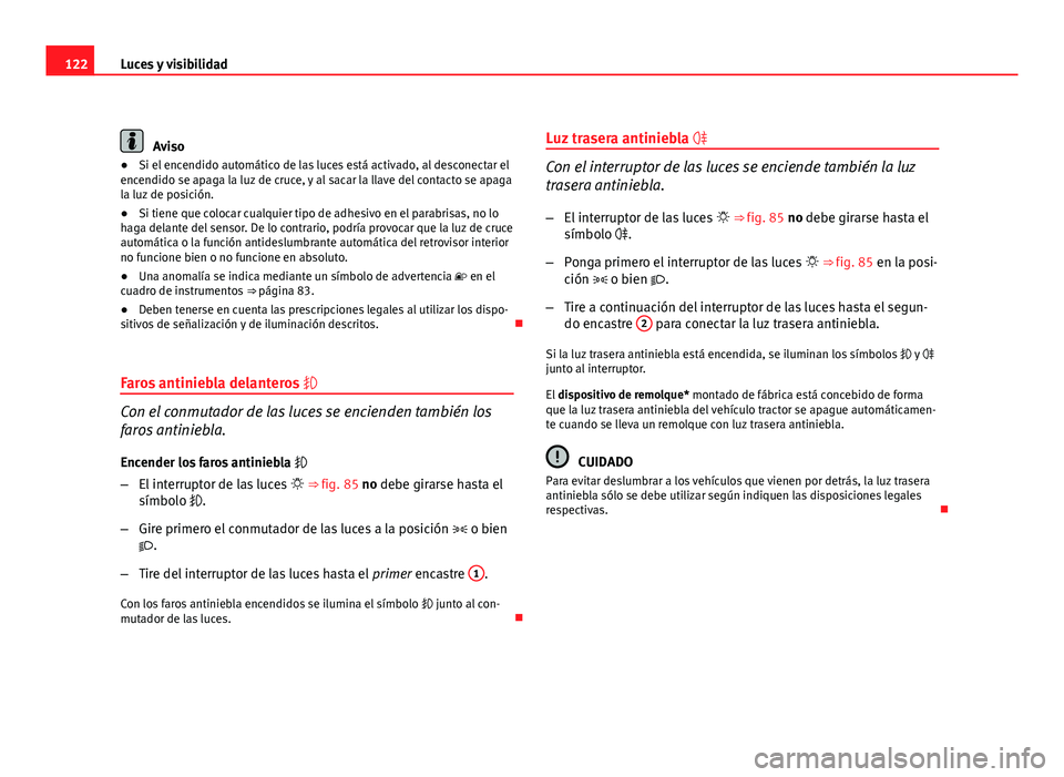 Seat Exeo ST 2011  Manual de instrucciones (in Spanish) 122Luces y visibilidad
Aviso
● Si el encendido automático de las luces está activado, al desconectar el
encendido se apaga la luz de cruce, y al sacar la llave del contacto se apaga
la luz de posi