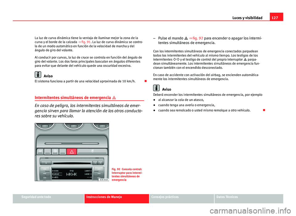 Seat Exeo ST 2010 Manual de instrucciones (in Spanish) 127
Luces y visibilidad
La luz de curva dinámica tiene la ventaja de iluminar mejor la zona de la
curva y el borde de la calzada ⇒ fig. 91. La luz de curva dinámica se contro-
la de un modo aut Seat Exeo ST 2010 Manual de instrucciones (in Spanish) 127
Luces y visibilidad
La luz de curva dinámica tiene la ventaja de iluminar mejor la zona de la
curva y el borde de la calzada ⇒ fig. 91. La luz de curva dinámica se contro-
la de un modo aut