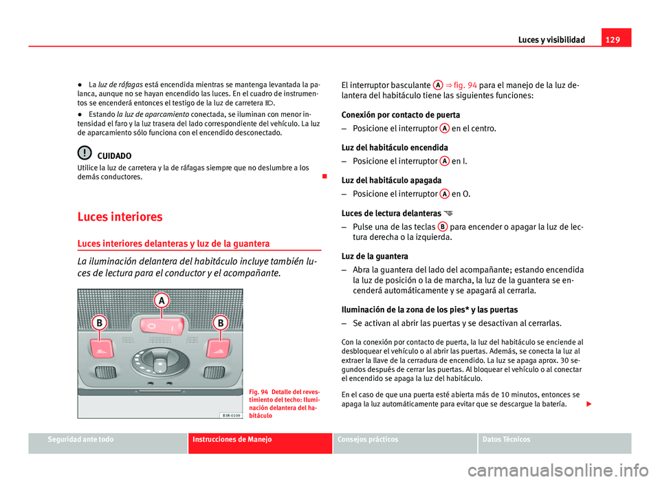 Seat Exeo ST 2010 Manual de instrucciones (in Spanish) 129
Luces y visibilidad
● La luz de ráfagas está encendida mientras se mantenga levantada la pa-
lanca, aunque no se hayan encendido las luces. En el cuadro de instrumen-
tos se encenderá entonc Seat Exeo ST 2010 Manual de instrucciones (in Spanish) 129
Luces y visibilidad
● La luz de ráfagas está encendida mientras se mantenga levantada la pa-
lanca, aunque no se hayan encendido las luces. En el cuadro de instrumen-
tos se encenderá entonc