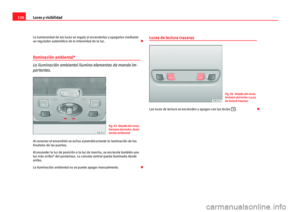 Seat Exeo ST 2010 Manual de instrucciones (in Spanish) 130Luces y visibilidad
La luminosidad de las luces se regula al encenderlas y apagarlas mediante
un regulador automático de la intensidad de la luz.
Iluminación ambiental*
La iluminación ambien Seat Exeo ST 2010 Manual de instrucciones (in Spanish) 130Luces y visibilidad
La luminosidad de las luces se regula al encenderlas y apagarlas mediante
un regulador automático de la intensidad de la luz.
Iluminación ambiental*
La iluminación ambien