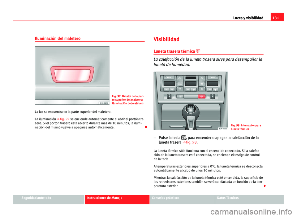Seat Exeo ST 2010 Manual de instrucciones (in Spanish) 131
Luces y visibilidad
Iluminación del maletero
Fig. 97 Detalle de la par-
te superior del maletero:
Iluminación del maletero
La luz se encuentra en la parte superior del maletero.
La iluminación Seat Exeo ST 2010 Manual de instrucciones (in Spanish) 131
Luces y visibilidad
Iluminación del maletero
Fig. 97 Detalle de la par-
te superior del maletero:
Iluminación del maletero
La luz se encuentra en la parte superior del maletero.
La iluminación