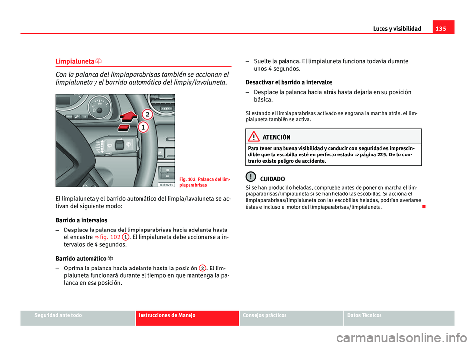 Seat Exeo ST 2010 Manual de instrucciones (in Spanish) 135
Luces y visibilidad
Limpialuneta
Con la palanca del limpiaparabrisas también se accionan el
limpialuneta y el barrido automático del limpia/lavaluneta.
Fig. 102 Palanca del lim-
piaparabrisa Seat Exeo ST 2010 Manual de instrucciones (in Spanish) 135
Luces y visibilidad
Limpialuneta
Con la palanca del limpiaparabrisas también se accionan el
limpialuneta y el barrido automático del limpia/lavaluneta.
Fig. 102 Palanca del lim-
piaparabrisa