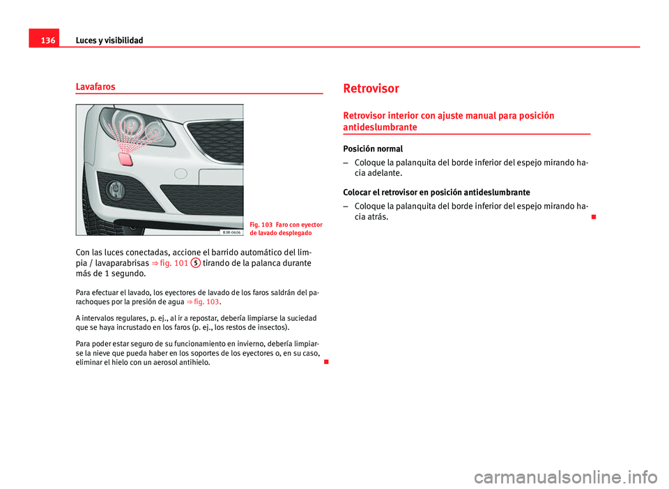 Seat Exeo ST 2010 Manual de instrucciones (in Spanish) 136Luces y visibilidad
Lavafaros
Fig. 103 Faro con eyector
de lavado desplegado
Con las luces conectadas, accione el barrido automático del lim-
pia / lavaparabrisas ⇒ fig. 101 5
tirando de la Seat Exeo ST 2010 Manual de instrucciones (in Spanish) 136Luces y visibilidad
Lavafaros
Fig. 103 Faro con eyector
de lavado desplegado
Con las luces conectadas, accione el barrido automático del lim-
pia / lavaparabrisas ⇒ fig. 101 5
tirando de la