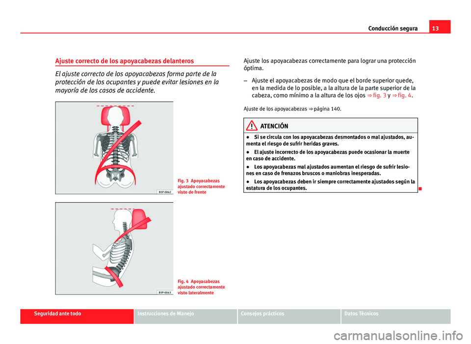 Seat Exeo ST 2011 Manual de instrucciones (in Spanish) 13
Conducción segura
Ajuste correcto de los apoyacabezas delanteros
El ajuste correcto de los apoyacabezas forma parte de la
protección de los ocupantes y puede evitar lesiones en la
mayoría de los Seat Exeo ST 2011 Manual de instrucciones (in Spanish) 13
Conducción segura
Ajuste correcto de los apoyacabezas delanteros
El ajuste correcto de los apoyacabezas forma parte de la
protección de los ocupantes y puede evitar lesiones en la
mayoría de los
