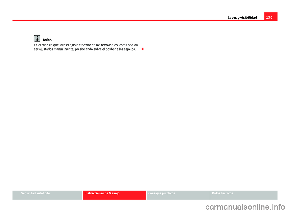 Seat Exeo ST 2010 Manual de instrucciones (in Spanish) 139
Luces y visibilidad
Aviso
En el caso de que falle el ajuste eléctrico de los retrovisores, éstos podrán
ser ajustados manualmente, presionando sobre el borde de los espejos.
Seguridad ante Seat Exeo ST 2010 Manual de instrucciones (in Spanish) 139
Luces y visibilidad
Aviso
En el caso de que falle el ajuste eléctrico de los retrovisores, éstos podrán
ser ajustados manualmente, presionando sobre el borde de los espejos.
Seguridad ante