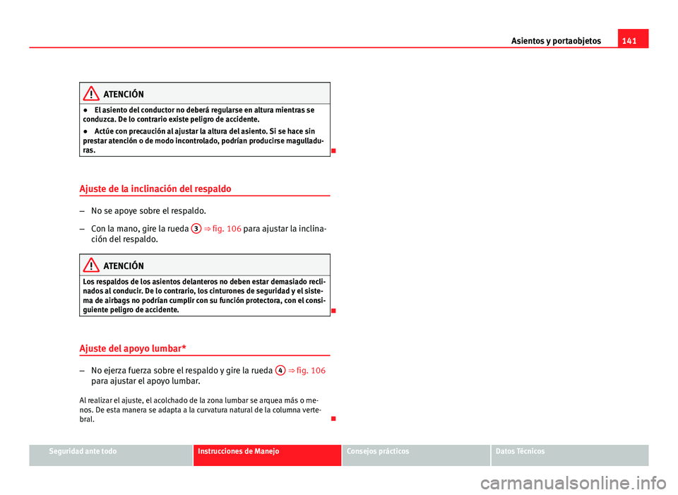 Seat Exeo ST 2010 Manual de instrucciones (in Spanish) 141
Asientos y portaobjetos
ATENCIÓN
● El asiento del conductor no deberá regularse en altura mientras se
conduzca. De lo contrario existe peligro de accidente.
● Actúe con precaución al ajust Seat Exeo ST 2010 Manual de instrucciones (in Spanish) 141
Asientos y portaobjetos
ATENCIÓN
● El asiento del conductor no deberá regularse en altura mientras se
conduzca. De lo contrario existe peligro de accidente.
● Actúe con precaución al ajust