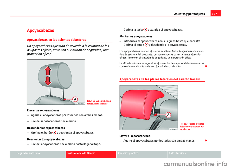 Seat Exeo ST 2010 Manual de instrucciones (in Spanish) 147
Asientos y portaobjetos
Apoyacabezas
Apoyacabezas en los asientos delanteros
Un apoyacabezas ajustado de acuerdo a la estatura de los
ocupantes ofrece, junto con el cinturón de seguridad, una
pro Seat Exeo ST 2010 Manual de instrucciones (in Spanish) 147
Asientos y portaobjetos
Apoyacabezas
Apoyacabezas en los asientos delanteros
Un apoyacabezas ajustado de acuerdo a la estatura de los
ocupantes ofrece, junto con el cinturón de seguridad, una
pro