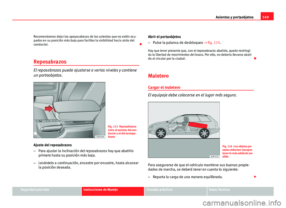 Seat Exeo ST 2010 Manual de instrucciones (in Spanish) 149
Asientos y portaobjetos
Recomendamos dejar los apoyacabezas de los asientos que no estén ocu-
pados en su posición más baja para facilitar la visibilidad hacia atrás del
conductor.
Reposab Seat Exeo ST 2010 Manual de instrucciones (in Spanish) 149
Asientos y portaobjetos
Recomendamos dejar los apoyacabezas de los asientos que no estén ocu-
pados en su posición más baja para facilitar la visibilidad hacia atrás del
conductor.
Reposab