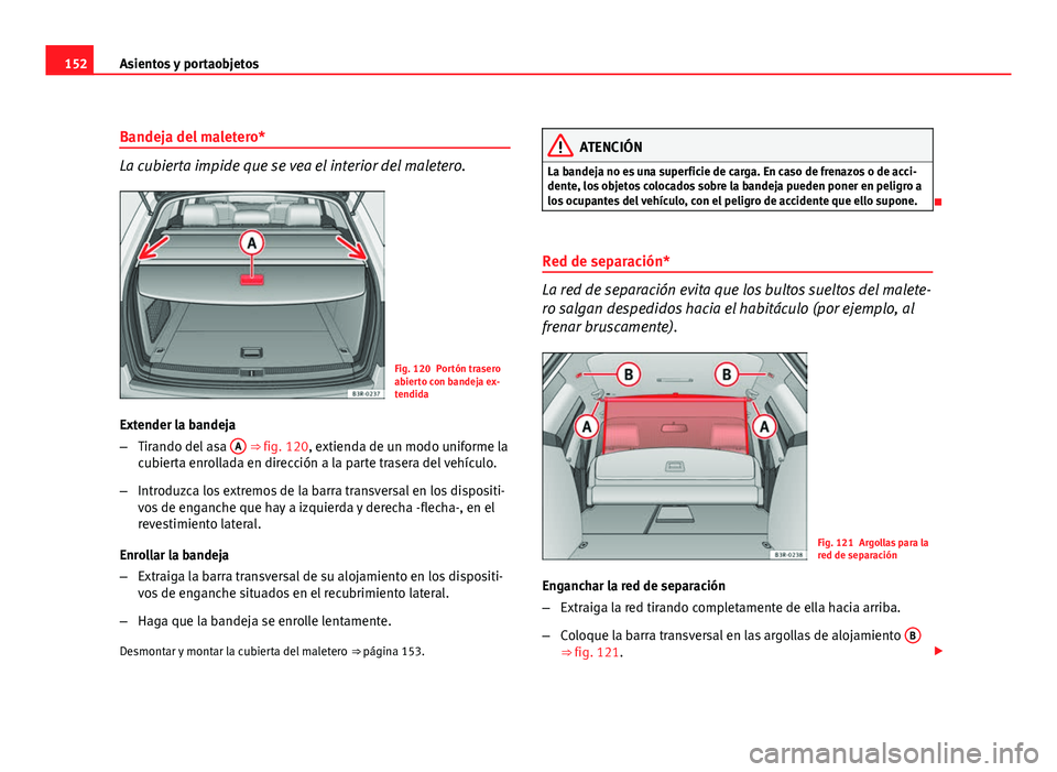 Seat Exeo ST 2010 Manual de instrucciones (in Spanish) 152Asientos y portaobjetos
Bandeja del maletero*
La cubierta impide que se vea el interior del maletero.
Fig. 120 Portón trasero
abierto con bandeja ex-
tendida
Extender la bandeja
– Tirando del as Seat Exeo ST 2010 Manual de instrucciones (in Spanish) 152Asientos y portaobjetos
Bandeja del maletero*
La cubierta impide que se vea el interior del maletero.
Fig. 120 Portón trasero
abierto con bandeja ex-
tendida
Extender la bandeja
– Tirando del as