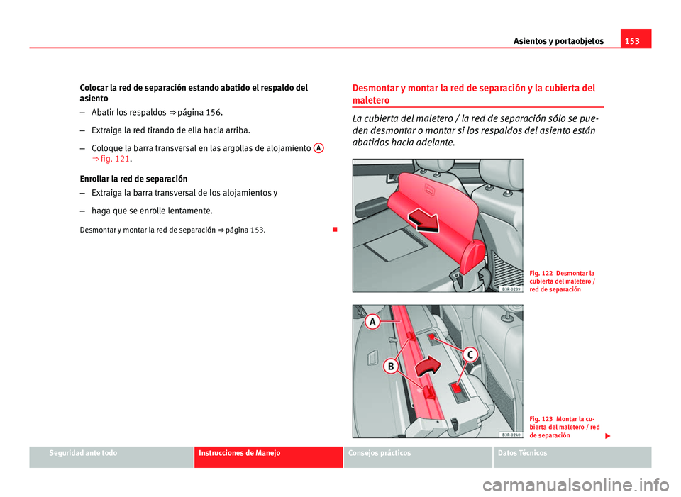 Seat Exeo ST 2010 Manual de instrucciones (in Spanish) 153
Asientos y portaobjetos
Colocar la red de separación estando abatido el respaldo del
asiento
– Abatir los respaldos ⇒ página 156.
– Extraiga la red tirando de ella hacia arriba.
– Col Seat Exeo ST 2010 Manual de instrucciones (in Spanish) 153
Asientos y portaobjetos
Colocar la red de separación estando abatido el respaldo del
asiento
– Abatir los respaldos ⇒ página 156.
– Extraiga la red tirando de ella hacia arriba.
– Col