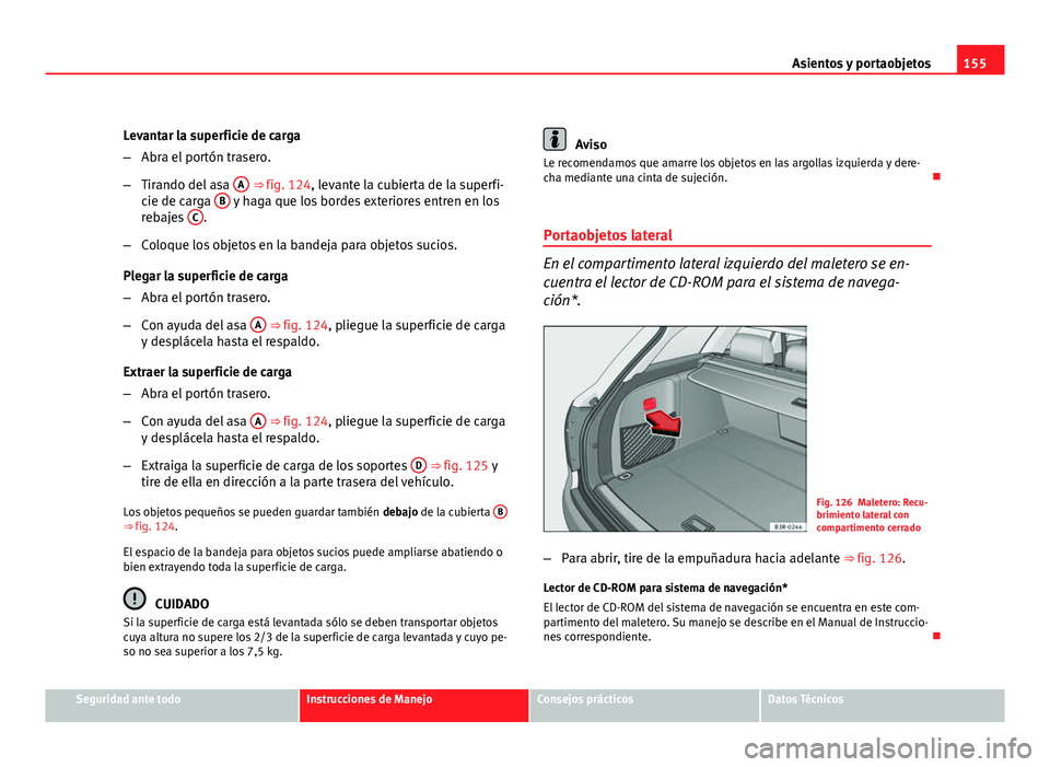Seat Exeo ST 2010 Manual de instrucciones (in Spanish) 155
Asientos y portaobjetos
Levantar la superficie de carga
– Abra el portón trasero.
– Tirando del asa A
⇒ fig. 124, levante la cubierta de la superfi-
cie de carga B y haga que los borde Seat Exeo ST 2010 Manual de instrucciones (in Spanish) 155
Asientos y portaobjetos
Levantar la superficie de carga
– Abra el portón trasero.
– Tirando del asa A
⇒ fig. 124, levante la cubierta de la superfi-
cie de carga B y haga que los borde
