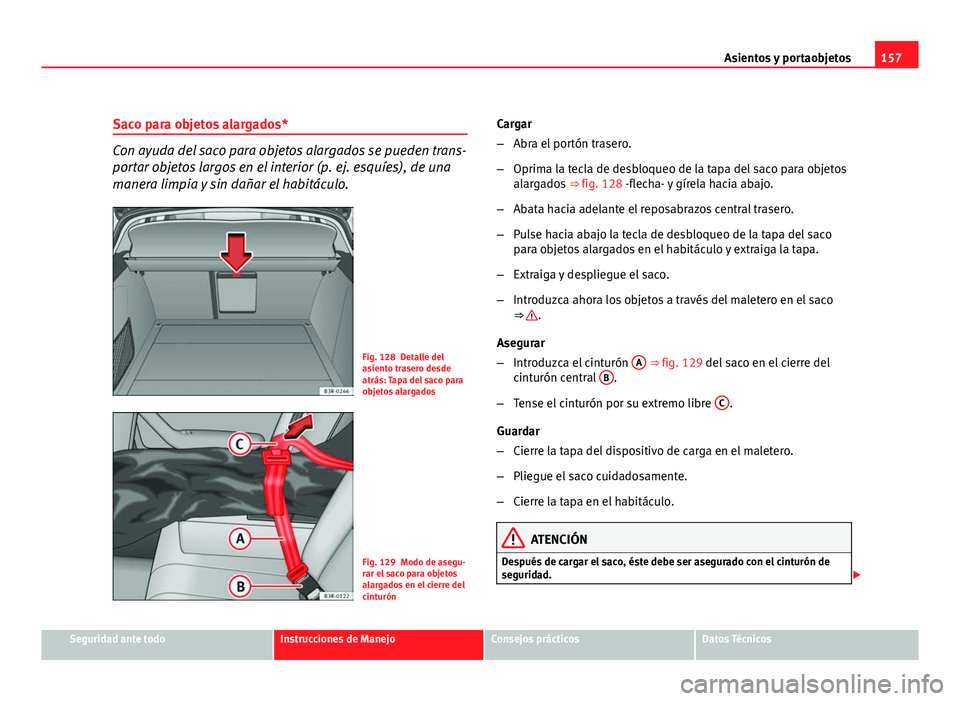 Seat Exeo ST 2010 Manual de instrucciones (in Spanish) 157
Asientos y portaobjetos
Saco para objetos alargados*
Con ayuda del saco para objetos alargados se pueden trans-
portar objetos largos en el interior (p. ej. esquíes), de una
manera limpia y sin d Seat Exeo ST 2010 Manual de instrucciones (in Spanish) 157
Asientos y portaobjetos
Saco para objetos alargados*
Con ayuda del saco para objetos alargados se pueden trans-
portar objetos largos en el interior (p. ej. esquíes), de una
manera limpia y sin d