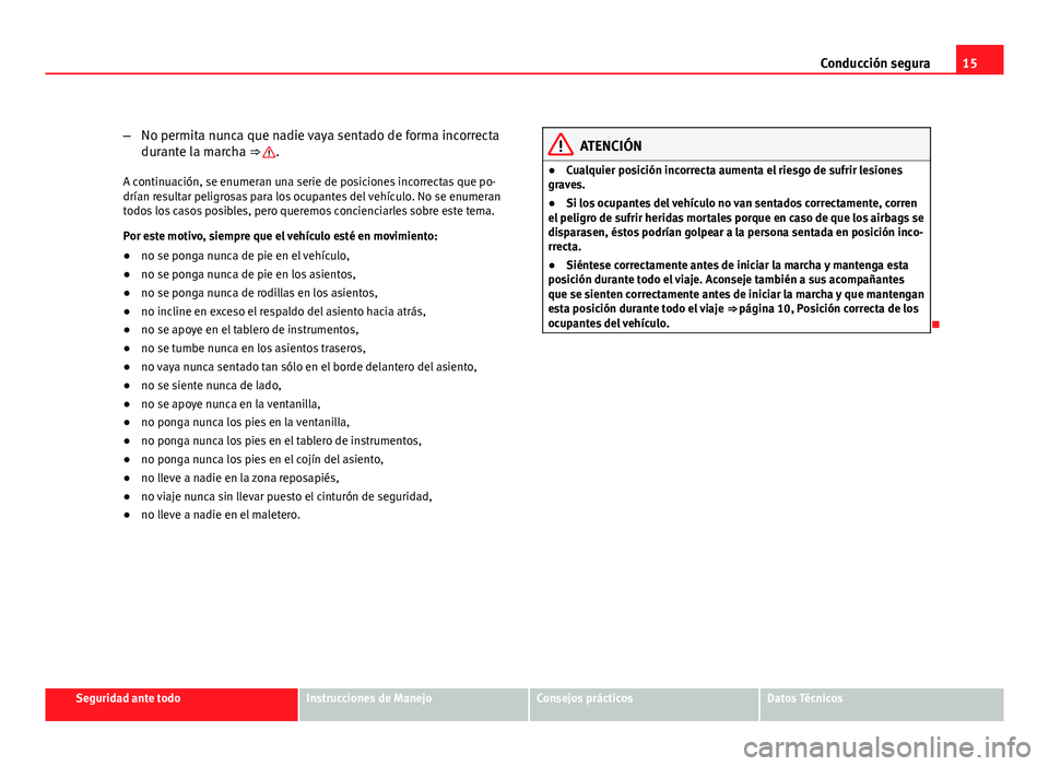 Seat Exeo ST 2011  Manual de instrucciones (in Spanish) 15
Conducción segura
– No permita nunca que nadie vaya sentado de forma incorrecta
durante la marcha ⇒ 
.
A continuación, se enumeran una serie de posiciones incorrectas que po-
drían resulta