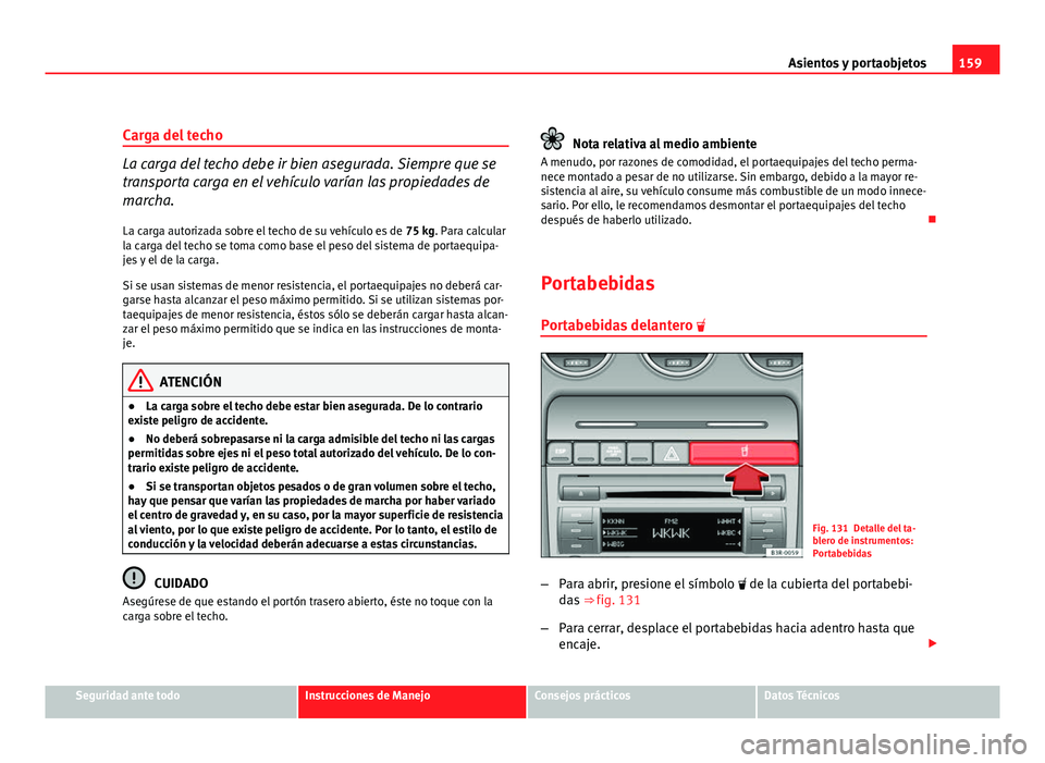 Seat Exeo ST 2010 Manual de instrucciones (in Spanish) 159
Asientos y portaobjetos
Carga del techo
La carga del techo debe ir bien asegurada. Siempre que se
transporta carga en el vehículo varían las propiedades de
marcha.
La carga autorizada sobre el t Seat Exeo ST 2010 Manual de instrucciones (in Spanish) 159
Asientos y portaobjetos
Carga del techo
La carga del techo debe ir bien asegurada. Siempre que se
transporta carga en el vehículo varían las propiedades de
marcha.
La carga autorizada sobre el t
