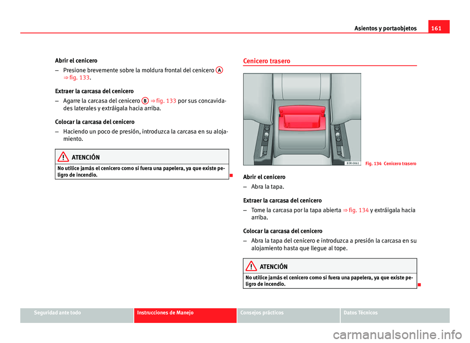 Seat Exeo ST 2010 Manual de instrucciones (in Spanish) 161
Asientos y portaobjetos
Abrir el cenicero
– Presione brevemente sobre la moldura frontal del cenicero A
⇒ fig. 133.
Extraer la carcasa del cenicero
– Agarre la carcasa del cenicero B
Seat Exeo ST 2010 Manual de instrucciones (in Spanish) 161
Asientos y portaobjetos
Abrir el cenicero
– Presione brevemente sobre la moldura frontal del cenicero A
⇒ fig. 133.
Extraer la carcasa del cenicero
– Agarre la carcasa del cenicero B
