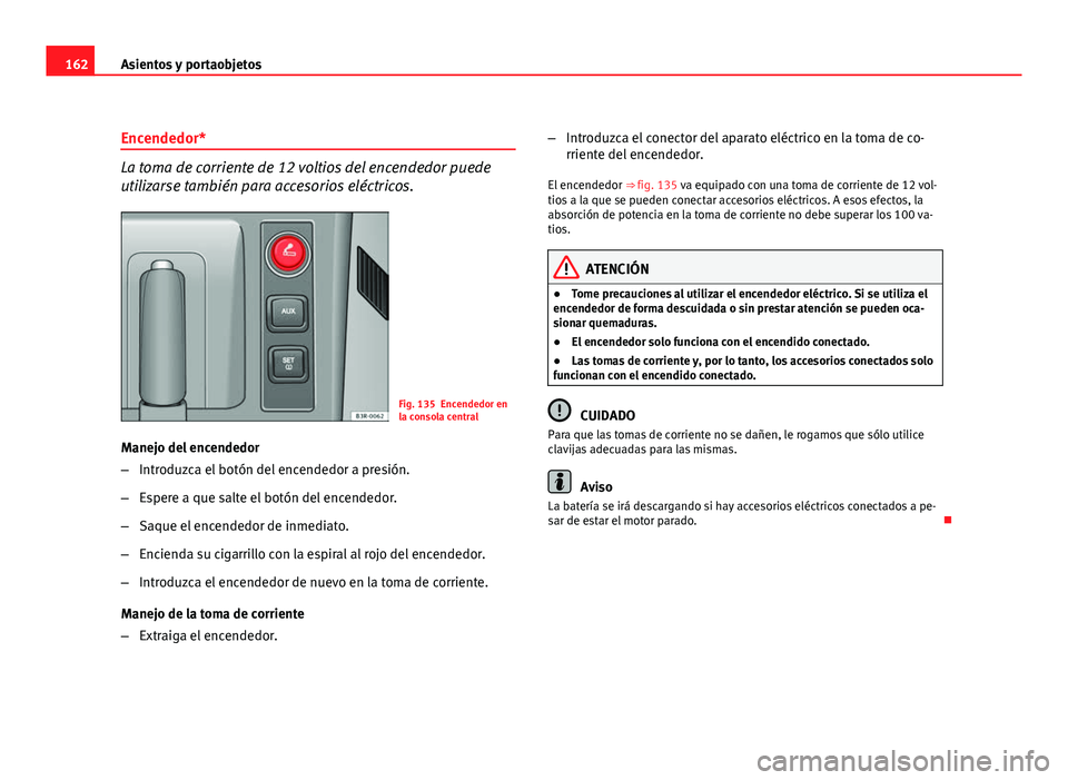 Seat Exeo ST 2010 Manual de instrucciones (in Spanish) 162Asientos y portaobjetos
Encendedor*
La toma de corriente de 12 voltios del encendedor puede
utilizarse también para accesorios eléctricos.
Fig. 135 Encendedor en
la consola central
Manejo del enc Seat Exeo ST 2010 Manual de instrucciones (in Spanish) 162Asientos y portaobjetos
Encendedor*
La toma de corriente de 12 voltios del encendedor puede
utilizarse también para accesorios eléctricos.
Fig. 135 Encendedor en
la consola central
Manejo del enc