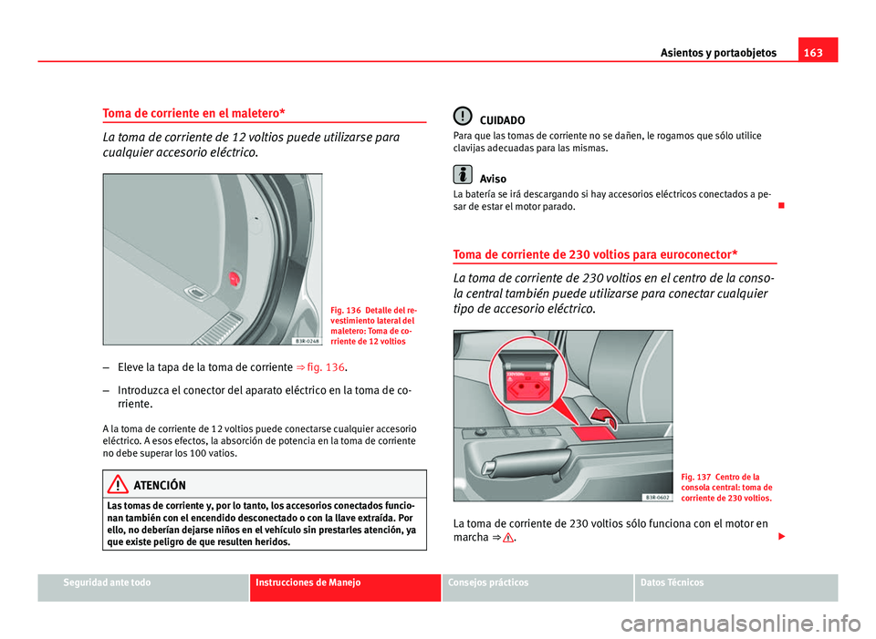 Seat Exeo ST 2010 Manual de instrucciones (in Spanish) 163
Asientos y portaobjetos
Toma de corriente en el maletero*
La toma de corriente de 12 voltios puede utilizarse para
cualquier accesorio eléctrico.
Fig. 136 Detalle del re-
vestimiento lateral del
Seat Exeo ST 2010 Manual de instrucciones (in Spanish) 163
Asientos y portaobjetos
Toma de corriente en el maletero*
La toma de corriente de 12 voltios puede utilizarse para
cualquier accesorio eléctrico.
Fig. 136 Detalle del re-
vestimiento lateral del