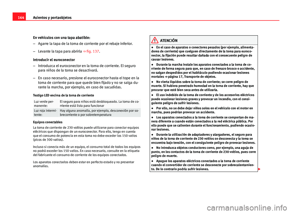 Seat Exeo ST 2010 Manual de instrucciones (in Spanish) 164Asientos y portaobjetos
En vehículos con una tapa abatible:
–Agarre la tapa de la toma de corriente por el rebaje inferior.
– Levante la tapa para abrirla ⇒ fig. 137.
Introducir el eurocon Seat Exeo ST 2010 Manual de instrucciones (in Spanish) 164Asientos y portaobjetos
En vehículos con una tapa abatible:
–Agarre la tapa de la toma de corriente por el rebaje inferior.
– Levante la tapa para abrirla ⇒ fig. 137.
Introducir el eurocon