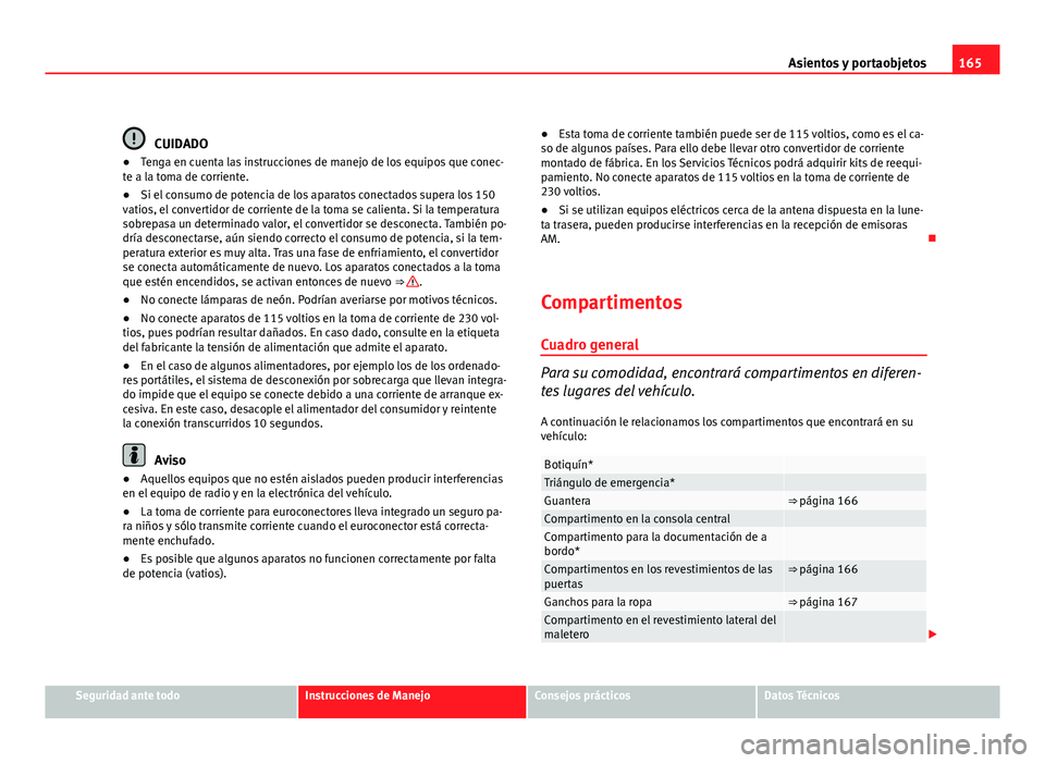 Seat Exeo ST 2010 Manual de instrucciones (in Spanish) 165
Asientos y portaobjetos
CUIDADO
● Tenga en cuenta las instrucciones de manejo de los equipos que conec-
te a la toma de corriente.
● Si el consumo de potencia de los aparatos conectados supera Seat Exeo ST 2010 Manual de instrucciones (in Spanish) 165
Asientos y portaobjetos
CUIDADO
● Tenga en cuenta las instrucciones de manejo de los equipos que conec-
te a la toma de corriente.
● Si el consumo de potencia de los aparatos conectados supera