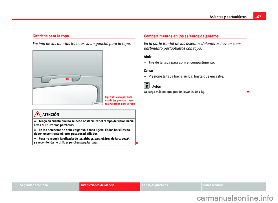 Seat Exeo ST 2010 Manual de instrucciones (in Spanish) 167
Asientos y portaobjetos
Ganchos para la ropa
Encima de las puertas traseras va un gancho para la ropa.
Fig. 140 Zona por enci-
ma de las puertas trase-
ras: Ganchos para la ropa
ATENCIÓN
● Teng Seat Exeo ST 2010 Manual de instrucciones (in Spanish) 167
Asientos y portaobjetos
Ganchos para la ropa
Encima de las puertas traseras va un gancho para la ropa.
Fig. 140 Zona por enci-
ma de las puertas trase-
ras: Ganchos para la ropa
ATENCIÓN
● Teng
