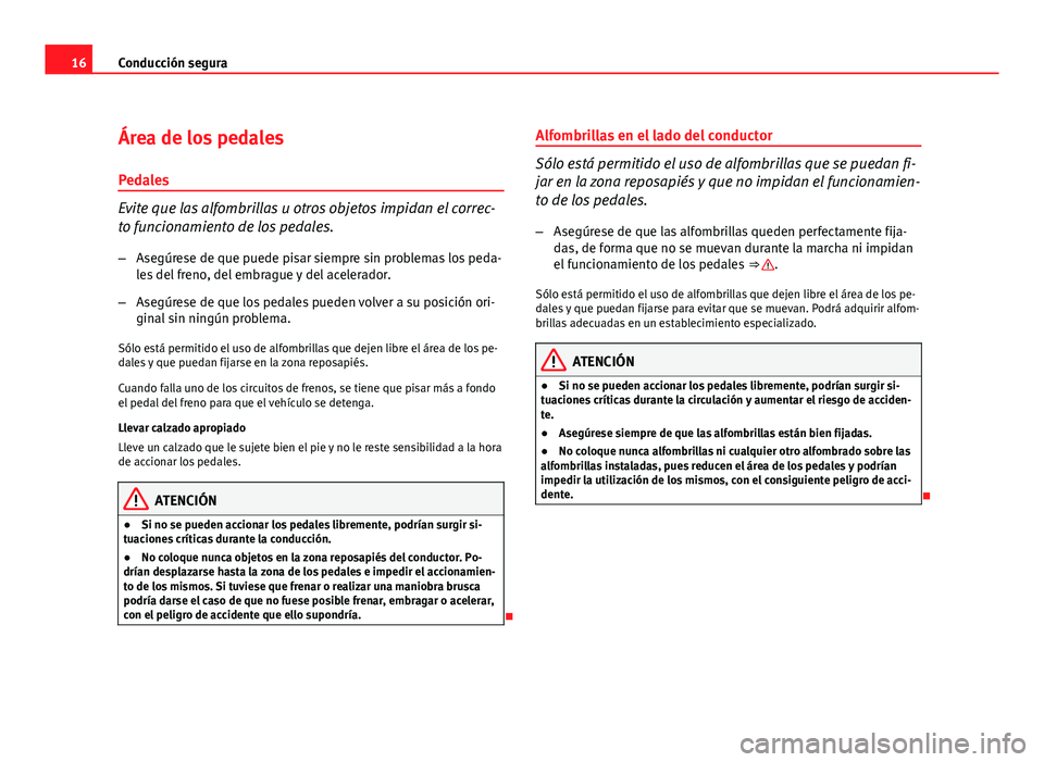 Seat Exeo ST 2011  Manual de instrucciones (in Spanish) 16Conducción segura
Área de los pedales
Pedales
Evite que las alfombrillas u otros objetos impidan el correc-
to funcionamiento de los pedales.
– Asegúrese de que puede pisar siempre sin problema