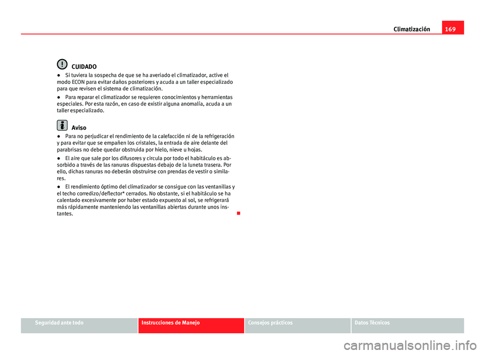 Seat Exeo ST 2010 Manual de instrucciones (in Spanish) 169
Climatización
CUIDADO
● Si tuviera la sospecha de que se ha averiado el climatizador, active el
modo ECON para evitar daños posteriores y acuda a un taller especializado
para que revisen el si Seat Exeo ST 2010 Manual de instrucciones (in Spanish) 169
Climatización
CUIDADO
● Si tuviera la sospecha de que se ha averiado el climatizador, active el
modo ECON para evitar daños posteriores y acuda a un taller especializado
para que revisen el si