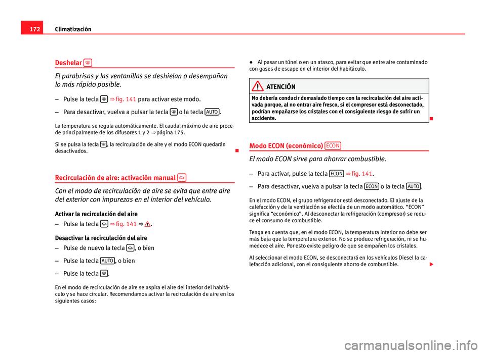 Seat Exeo ST 2010 Manual de instrucciones (in Spanish) 172Climatización
Deshelar
El parabrisas y las ventanillas se deshielan o desempañan
lo más rápido posible.
– Pulse la tecla
⇒ fig. 141 para activar este modo.
– Para desactivar, Seat Exeo ST 2010 Manual de instrucciones (in Spanish) 172Climatización
Deshelar
El parabrisas y las ventanillas se deshielan o desempañan
lo más rápido posible.
– Pulse la tecla
⇒ fig. 141 para activar este modo.
– Para desactivar,