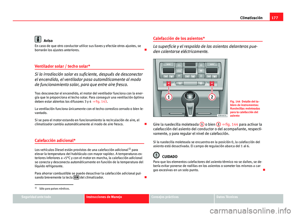 Seat Exeo ST 2010 Manual de instrucciones (in Spanish) 177
Climatización
Aviso
En caso de que otro conductor utilice sus llaves y efectúe otros ajustes, se
borrarán los ajustes anteriores.
Ventilador solar / techo solar*
Si la irradiación solar es Seat Exeo ST 2010 Manual de instrucciones (in Spanish) 177
Climatización
Aviso
En caso de que otro conductor utilice sus llaves y efectúe otros ajustes, se
borrarán los ajustes anteriores.
Ventilador solar / techo solar*
Si la irradiación solar es
