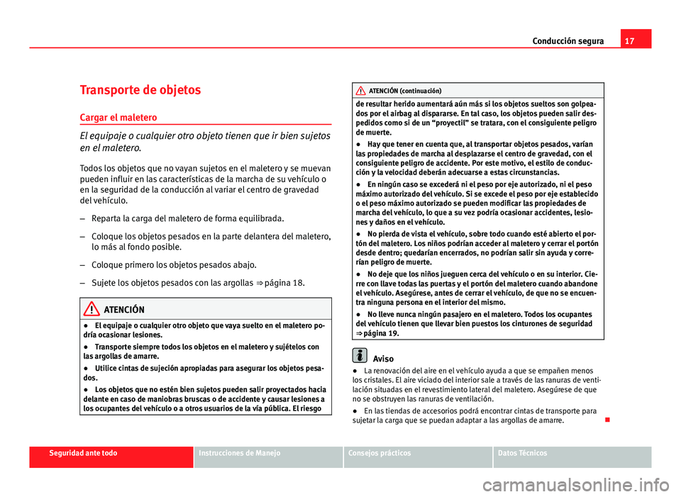 Seat Exeo ST 2011 Manual de instrucciones (in Spanish) 17
Conducción segura
Transporte de objetos Cargar el maletero
El equipaje o cualquier otro objeto tienen que ir bien sujetos
en el maletero.
Todos los objetos que no vayan sujetos en el maletero y se Seat Exeo ST 2011 Manual de instrucciones (in Spanish) 17
Conducción segura
Transporte de objetos Cargar el maletero
El equipaje o cualquier otro objeto tienen que ir bien sujetos
en el maletero.
Todos los objetos que no vayan sujetos en el maletero y se