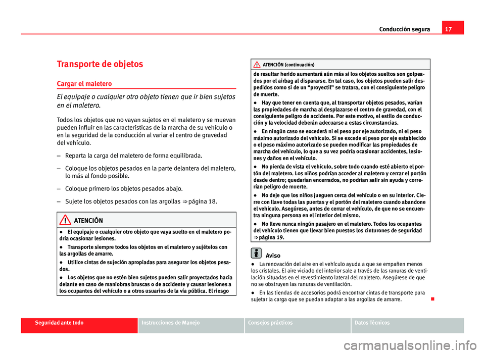 Seat Exeo ST 2011  Manual de instrucciones (in Spanish) 17
Conducción segura
Transporte de objetos Cargar el maletero
El equipaje o cualquier otro objeto tienen que ir bien sujetos
en el maletero.
Todos los objetos que no vayan sujetos en el maletero y se