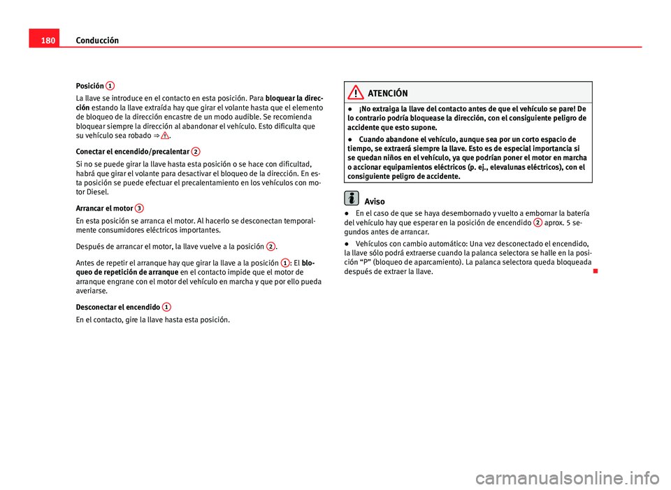 Seat Exeo ST 2010 Manual de instrucciones (in Spanish) 180Conducción
Posición 1
La llave se introduce en el contacto en esta posición. Para
bloquear la direc-
ción estando la llave extraída hay que girar el volante hasta que el elemento
de bloqueo Seat Exeo ST 2010 Manual de instrucciones (in Spanish) 180Conducción
Posición 1
La llave se introduce en el contacto en esta posición. Para
bloquear la direc-
ción estando la llave extraída hay que girar el volante hasta que el elemento
de bloqueo