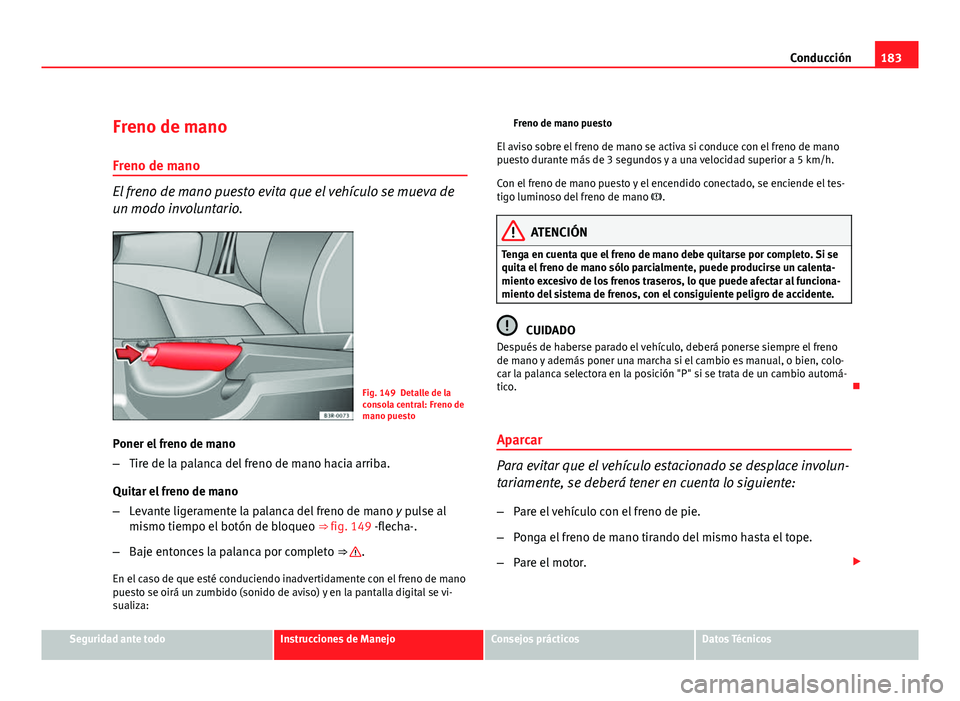Seat Exeo ST 2010 Manual de instrucciones (in Spanish) 183
Conducción
Freno de mano Freno de mano
El freno de mano puesto evita que el vehículo se mueva de
un modo involuntario.
Fig. 149 Detalle de la
consola central: Freno de
mano puesto
Poner el freno Seat Exeo ST 2010 Manual de instrucciones (in Spanish) 183
Conducción
Freno de mano Freno de mano
El freno de mano puesto evita que el vehículo se mueva de
un modo involuntario.
Fig. 149 Detalle de la
consola central: Freno de
mano puesto
Poner el freno