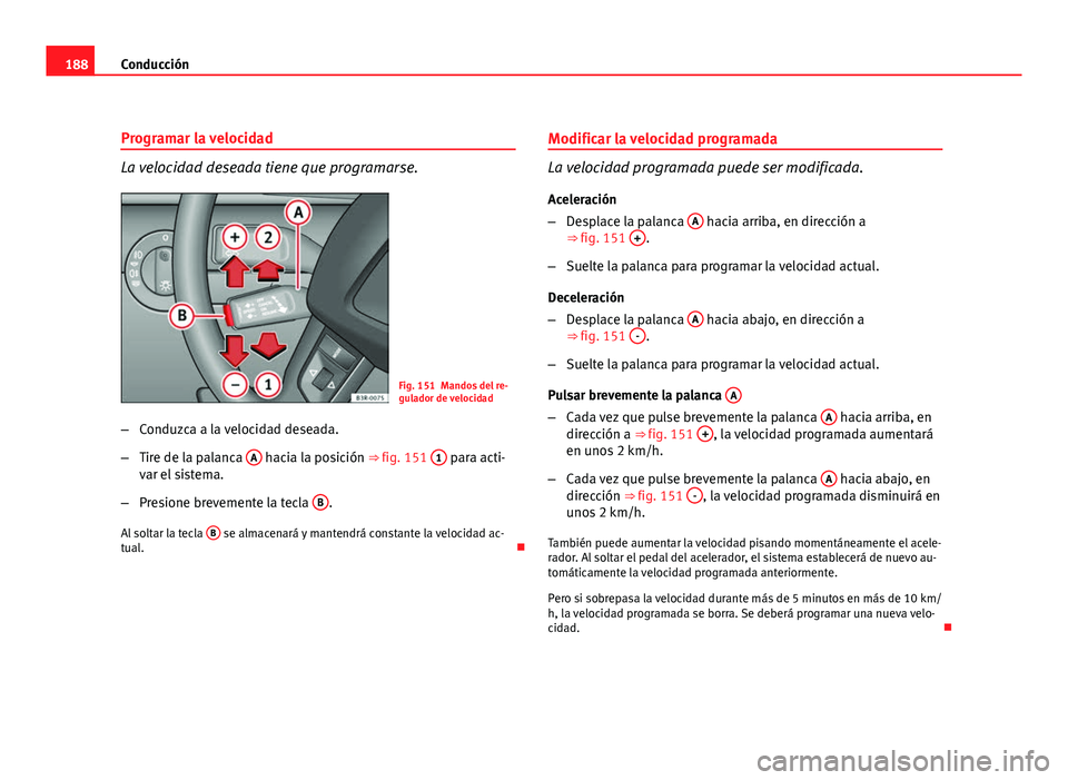 Seat Exeo ST 2010 Manual de instrucciones (in Spanish) 188Conducción
Programar la velocidad
La velocidad deseada tiene que programarse.
Fig. 151 Mandos del re-
gulador de velocidad
– Conduzca a la velocidad deseada.
– Tire de la palanca A
hacia la Seat Exeo ST 2010 Manual de instrucciones (in Spanish) 188Conducción
Programar la velocidad
La velocidad deseada tiene que programarse.
Fig. 151 Mandos del re-
gulador de velocidad
– Conduzca a la velocidad deseada.
– Tire de la palanca A
hacia la