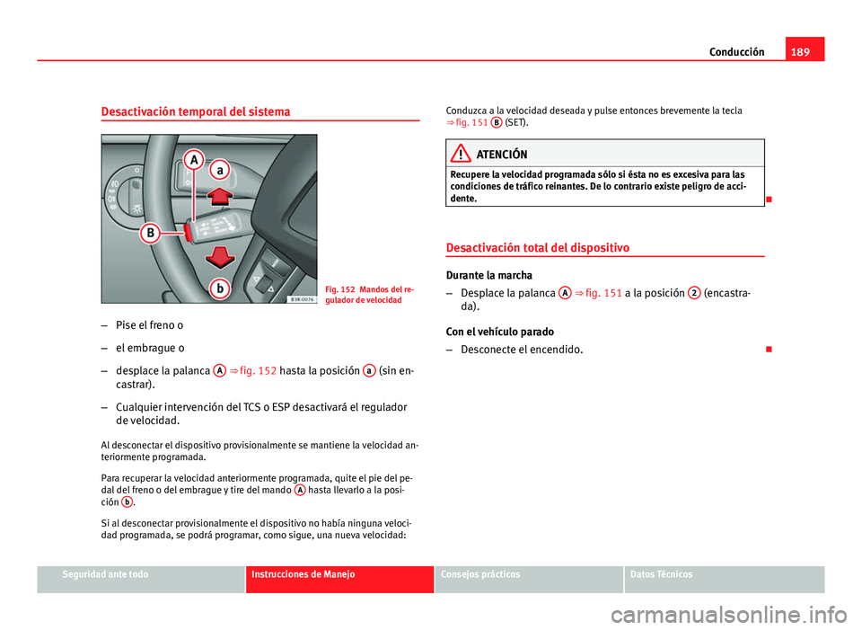 Seat Exeo ST 2010 Manual de instrucciones (in Spanish) 189
Conducción
Desactivación temporal del sistema
Fig. 152 Mandos del re-
gulador de velocidad
– Pise el freno o
– el embrague o
– desplace la palanca A
⇒ fig. 152 hasta la posición a Seat Exeo ST 2010 Manual de instrucciones (in Spanish) 189
Conducción
Desactivación temporal del sistema
Fig. 152 Mandos del re-
gulador de velocidad
– Pise el freno o
– el embrague o
– desplace la palanca A
⇒ fig. 152 hasta la posición a