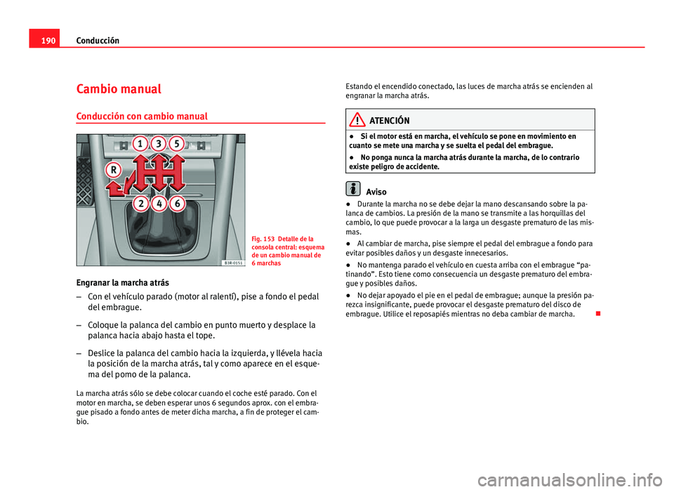 Seat Exeo ST 2010 Manual de instrucciones (in Spanish) 190Conducción
Cambio manual
Conducción con cambio manual
Fig. 153 Detalle de la
consola central: esquema
de un cambio manual de
6 marchas
Engranar la marcha atrás
– Con el vehículo parado (motor Seat Exeo ST 2010 Manual de instrucciones (in Spanish) 190Conducción
Cambio manual
Conducción con cambio manual
Fig. 153 Detalle de la
consola central: esquema
de un cambio manual de
6 marchas
Engranar la marcha atrás
– Con el vehículo parado (motor