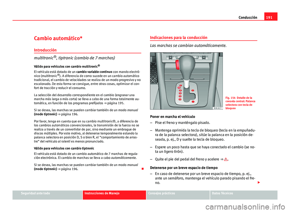 Seat Exeo ST 2010 Manual de instrucciones (in Spanish) 191
Conducción
Cambio automático*
Introducción
multitronic ®
, tiptronic (cambio de 7 marchas)
Válido para vehículos con cambio multitronic ®
El vehículo está dotado de un cambio variable co Seat Exeo ST 2010 Manual de instrucciones (in Spanish) 191
Conducción
Cambio automático*
Introducción
multitronic ®
, tiptronic (cambio de 7 marchas)
Válido para vehículos con cambio multitronic ®
El vehículo está dotado de un cambio variable co