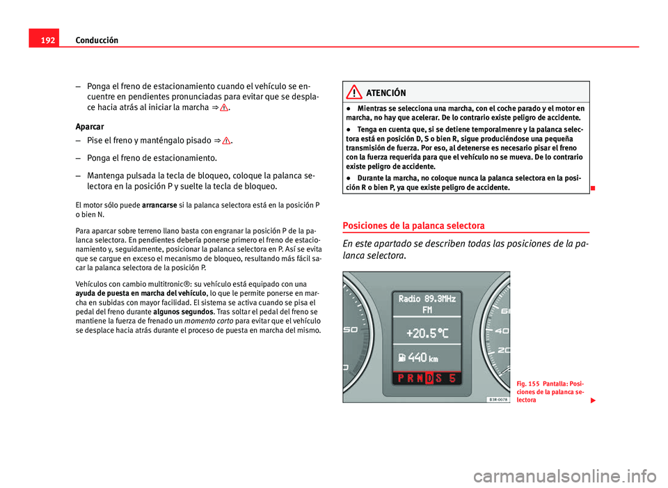 Seat Exeo ST 2010 Manual de instrucciones (in Spanish) 192Conducción
–Ponga el freno de estacionamiento cuando el vehículo se en-
cuentre en pendientes pronunciadas para evitar que se despla-
ce hacia atrás al iniciar la marcha ⇒
.
Aparcar
– Seat Exeo ST 2010 Manual de instrucciones (in Spanish) 192Conducción
–Ponga el freno de estacionamiento cuando el vehículo se en-
cuentre en pendientes pronunciadas para evitar que se despla-
ce hacia atrás al iniciar la marcha ⇒
.
Aparcar
–