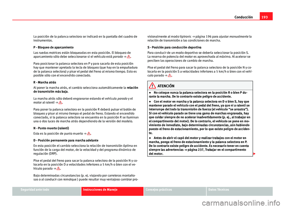 Seat Exeo ST 2010 Manual de instrucciones (in Spanish) 193
Conducción
La posición de la palanca selectora se indicará en la pantalla del cuadro de
instrumentos.
P - Bloqueo de aparcamiento
Las ruedas motrices están bloqueadas en esta posición. El blo Seat Exeo ST 2010 Manual de instrucciones (in Spanish) 193
Conducción
La posición de la palanca selectora se indicará en la pantalla del cuadro de
instrumentos.
P - Bloqueo de aparcamiento
Las ruedas motrices están bloqueadas en esta posición. El blo