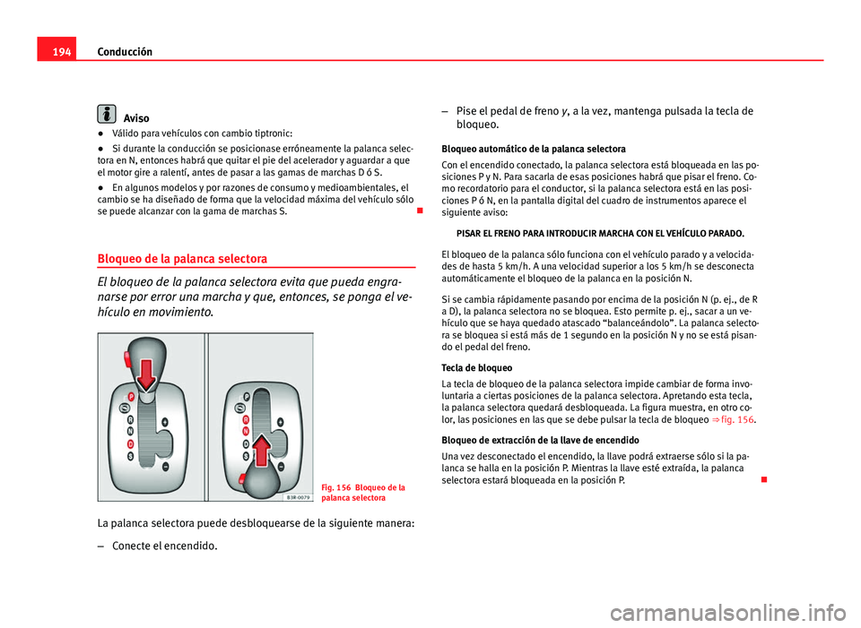 Seat Exeo ST 2009  Manual de instrucciones (in Spanish) 194Conducción
Aviso
● Válido para vehículos con cambio tiptronic:
● Si durante la conducción se posicionase erróneamente la palanca selec-
tora en N, entonces habrá que quitar el pie del ace