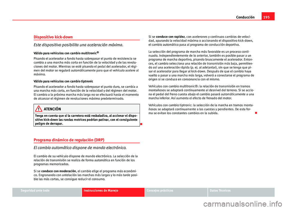 Seat Exeo ST 2011 Manual de instrucciones (in Spanish) 195
Conducción
Dispositivo kick-down
Este dispositivo posibilita una aceleración máxima.
Válido para vehículos con cambio multitronic ®
Pisando el acelerador a fondo hasta sobrepasar el punto de Seat Exeo ST 2011 Manual de instrucciones (in Spanish) 195
Conducción
Dispositivo kick-down
Este dispositivo posibilita una aceleración máxima.
Válido para vehículos con cambio multitronic ®
Pisando el acelerador a fondo hasta sobrepasar el punto de