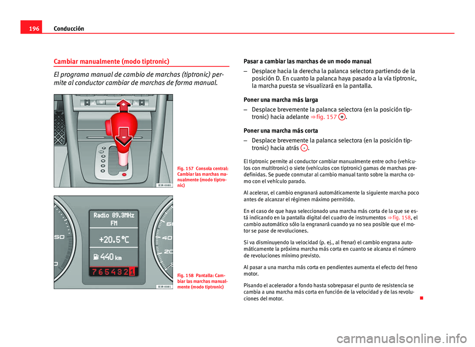 Seat Exeo ST 2010 Manual de instrucciones (in Spanish) 196Conducción
Cambiar manualmente (modo tiptronic)
El programa manual de cambio de marchas (tiptronic) per-
mite al conductor cambiar de marchas de forma manual.
Fig. 157 Consola central:
Cambiar las Seat Exeo ST 2010 Manual de instrucciones (in Spanish) 196Conducción
Cambiar manualmente (modo tiptronic)
El programa manual de cambio de marchas (tiptronic) per-
mite al conductor cambiar de marchas de forma manual.
Fig. 157 Consola central:
Cambiar las