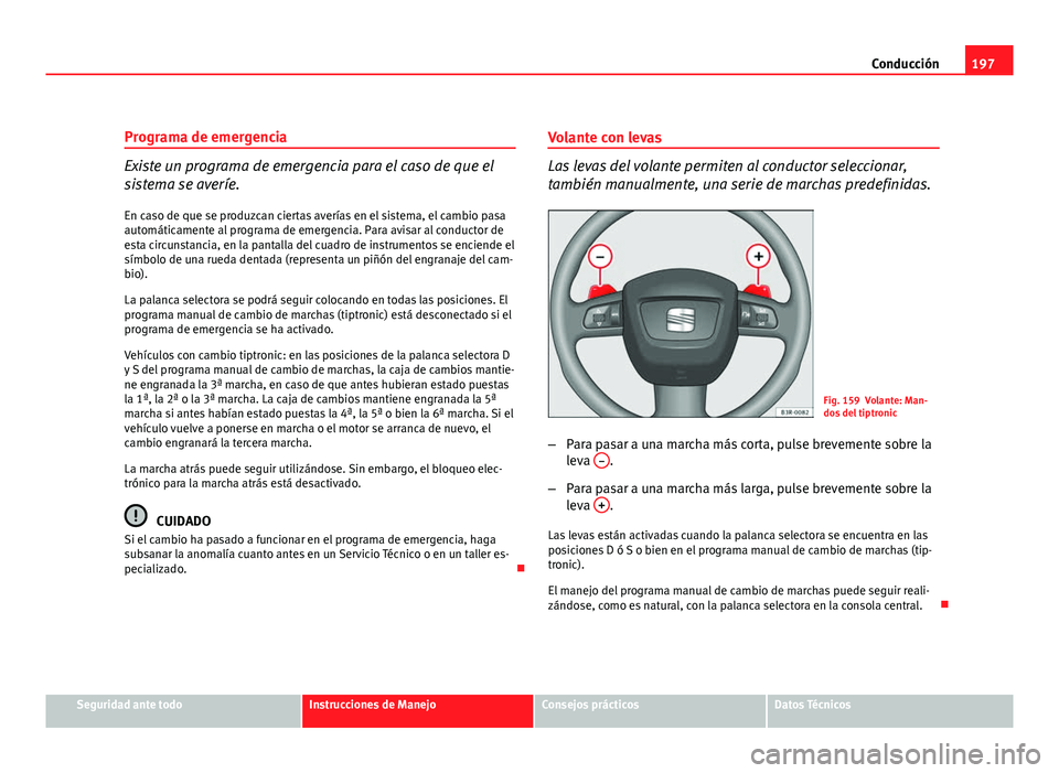 Seat Exeo ST 2010 Manual de instrucciones (in Spanish) 197
Conducción
Programa de emergencia
Existe un programa de emergencia para el caso de que el
sistema se averíe.
En caso de que se produzcan ciertas averías en el sistema, el cambio pasa
automátic Seat Exeo ST 2010 Manual de instrucciones (in Spanish) 197
Conducción
Programa de emergencia
Existe un programa de emergencia para el caso de que el
sistema se averíe.
En caso de que se produzcan ciertas averías en el sistema, el cambio pasa
automátic