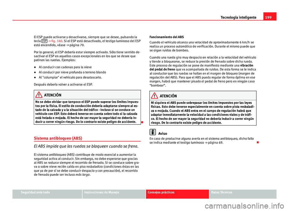 Seat Exeo ST 2010 Manual de instrucciones (in Spanish) 199
Tecnología inteligente
El ESP puede activarse y desactivarse, siempre que se desee, pulsando la
tecla ESP
⇒ fig. 160. Si el ESP está desactivado, el testigo luminoso del ESP
está encendid Seat Exeo ST 2010 Manual de instrucciones (in Spanish) 199
Tecnología inteligente
El ESP puede activarse y desactivarse, siempre que se desee, pulsando la
tecla ESP
⇒ fig. 160. Si el ESP está desactivado, el testigo luminoso del ESP
está encendid