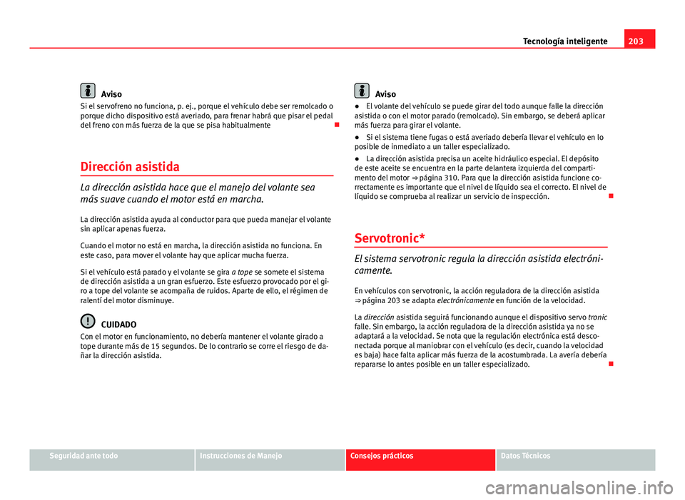 Seat Exeo ST 2010 Manual de instrucciones (in Spanish) 203
Tecnología inteligente
Aviso
Si el servofreno no funciona, p. ej., porque el vehículo debe ser remolcado o
porque dicho dispositivo está averiado, para frenar habrá que pisar el pedal
del fren Seat Exeo ST 2010 Manual de instrucciones (in Spanish) 203
Tecnología inteligente
Aviso
Si el servofreno no funciona, p. ej., porque el vehículo debe ser remolcado o
porque dicho dispositivo está averiado, para frenar habrá que pisar el pedal
del fren