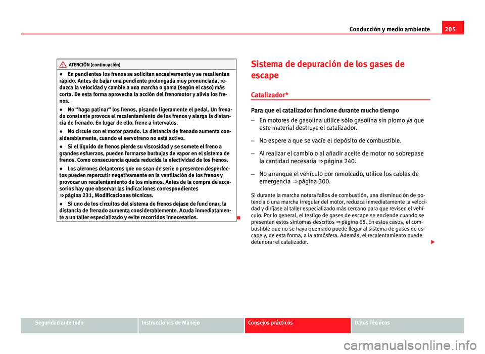 Seat Exeo ST 2010 Manual de instrucciones (in Spanish) 205
Conducción y medio ambiente
ATENCIÓN (continuación)
● En pendientes los frenos se solicitan excesivamente y se recalientan
rápido. Antes de bajar una pendiente prolongada muy pronunciada, re Seat Exeo ST 2010 Manual de instrucciones (in Spanish) 205
Conducción y medio ambiente
ATENCIÓN (continuación)
● En pendientes los frenos se solicitan excesivamente y se recalientan
rápido. Antes de bajar una pendiente prolongada muy pronunciada, re