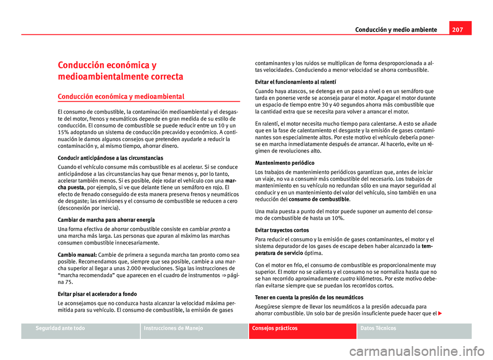 Seat Exeo ST 2010 Manual de instrucciones (in Spanish) 207
Conducción y medio ambiente
Conducción económica y
medioambientalmente correcta Conducción económica y medioambiental
El consumo de combustible, la contaminación medioambiental y el desgas-
Seat Exeo ST 2010 Manual de instrucciones (in Spanish) 207
Conducción y medio ambiente
Conducción económica y
medioambientalmente correcta Conducción económica y medioambiental
El consumo de combustible, la contaminación medioambiental y el desgas-