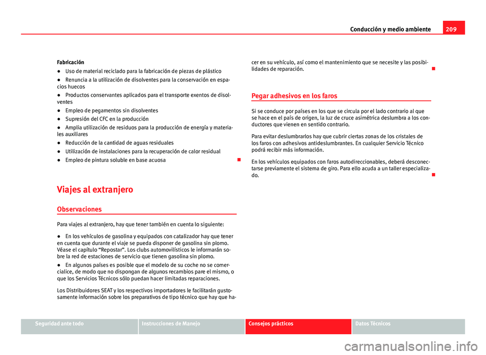 Seat Exeo ST 2009  Manual de instrucciones (in Spanish) 209
Conducción y medio ambiente
Fabricación
● Uso de material reciclado para la fabricación de piezas de plástico
● Renuncia a la utilización de disolventes para la conservación en espa-
cio