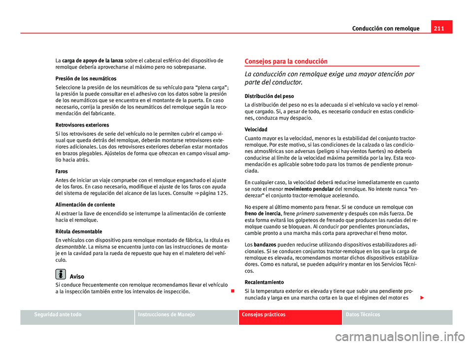 Seat Exeo ST 2010 Manual de instrucciones (in Spanish) 211
Conducción con remolque
La carga de apoyo de la lanza sobre el cabezal esférico del dispositivo de
remolque debería aprovecharse al máximo pero no sobrepasarse.
Presión de los neumáticos
Sel Seat Exeo ST 2010 Manual de instrucciones (in Spanish) 211
Conducción con remolque
La carga de apoyo de la lanza sobre el cabezal esférico del dispositivo de
remolque debería aprovecharse al máximo pero no sobrepasarse.
Presión de los neumáticos
Sel